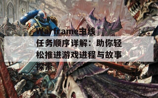 Warframe主线任务顺序详解：助你轻松推进游戏进程与故事探索