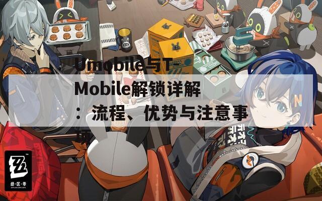 Umobile与T-Mobile解锁详解：流程、优势与注意事项