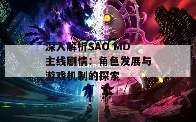 深入解析SAO MD主线剧情：角色发展与游戏机制的探索