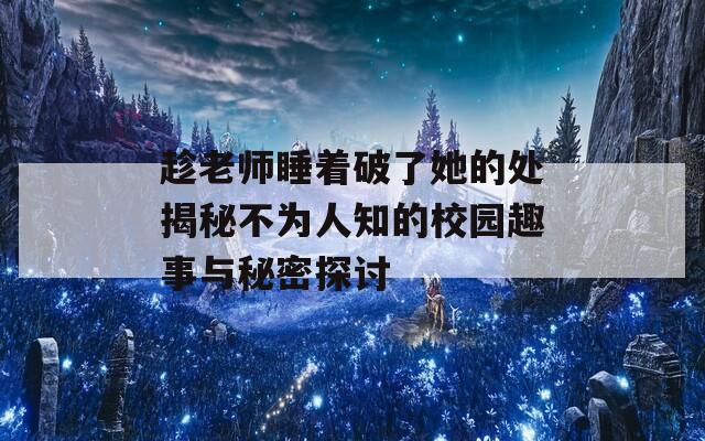 趁老师睡着破了她的处揭秘不为人知的校园趣事与秘密探讨