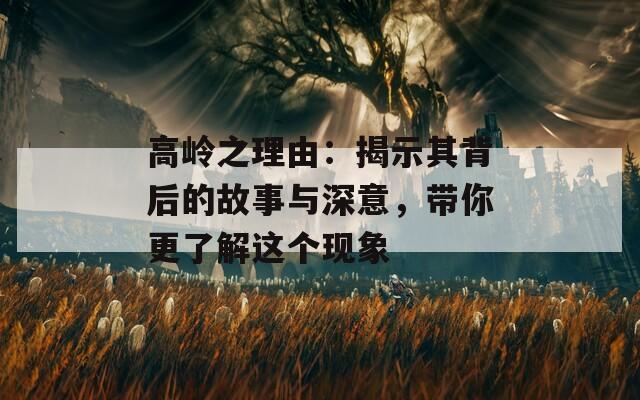 高岭之理由：揭示其背后的故事与深意，带你更了解这个现象