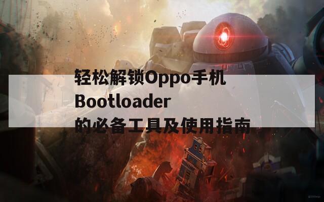 轻松解锁Oppo手机Bootloader的必备工具及使用指南