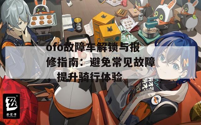 ofo故障车解锁与报修指南：避免常见故障，提升骑行体验