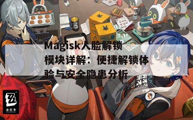 Magisk人脸解锁模块详解：便捷解锁体验与安全隐患分析