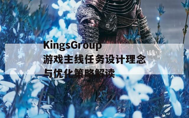 KingsGroup游戏主线任务设计理念与优化策略解读