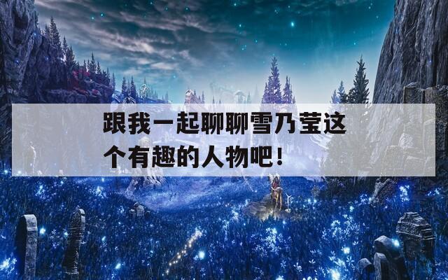 跟我一起聊聊雪乃莹这个有趣的人物吧！