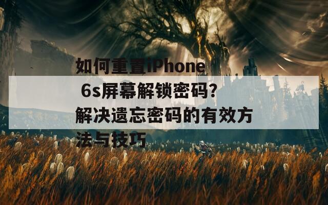 如何重置iPhone 6s屏幕解锁密码？解决遗忘密码的有效方法与技巧