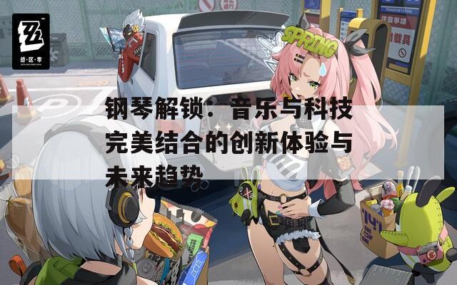 钢琴解锁：音乐与科技完美结合的创新体验与未来趋势