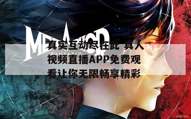 真实互动尽在此 真人视频直播APP免费观看让你无限畅享精彩