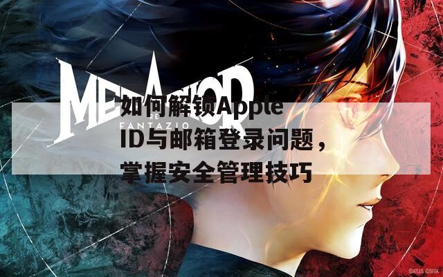 如何解锁Apple ID与邮箱登录问题，掌握安全管理技巧