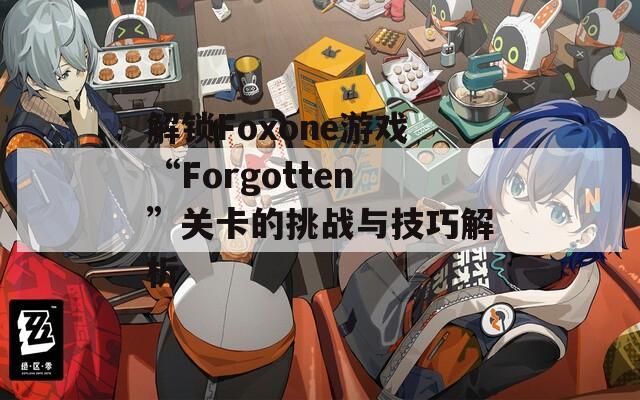 解锁Foxone游戏“Forgotten”关卡的挑战与技巧解析