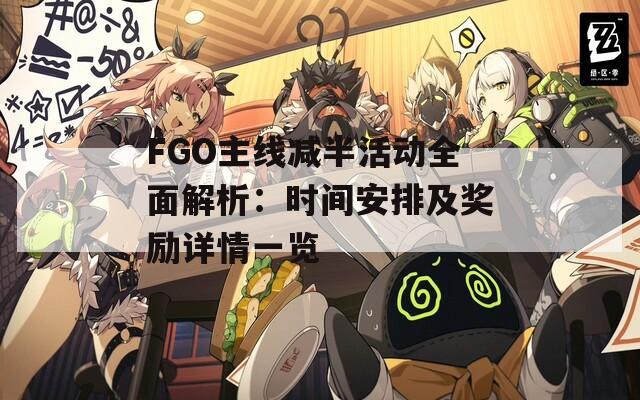 FGO主线减半活动全面解析：时间安排及奖励详情一览