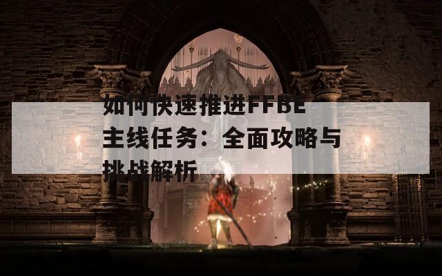 如何快速推进FFBE主线任务：全面攻略与挑战解析