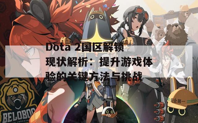 Dota 2国区解锁现状解析：提升游戏体验的关键方法与挑战