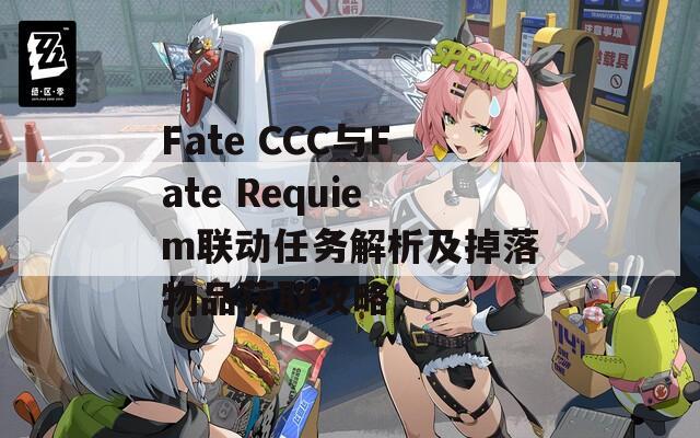 Fate CCC与Fate Requiem联动任务解析及掉落物品获取攻略