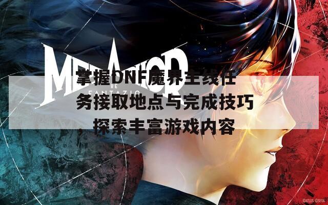 掌握DNF魔界主线任务接取地点与完成技巧，探索丰富游戏内容