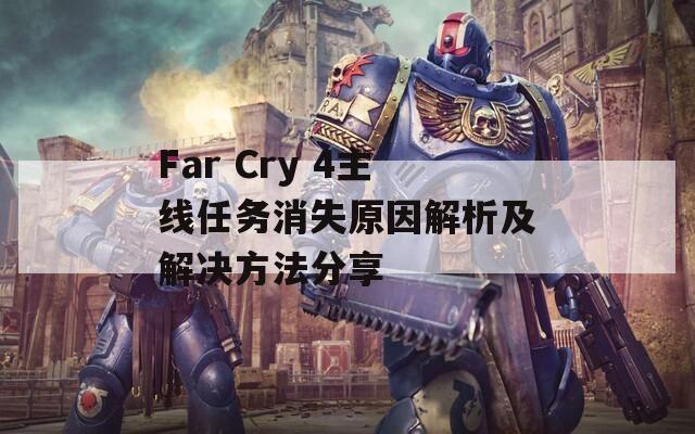 Far Cry 4主线任务消失原因解析及解决方法分享