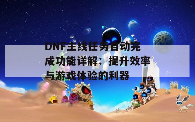 DNF主线任务自动完成功能详解：提升效率与游戏体验的利器