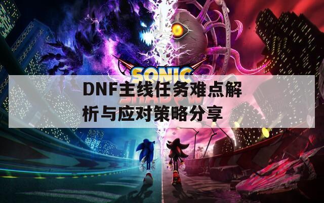 DNF主线任务难点解析与应对策略分享