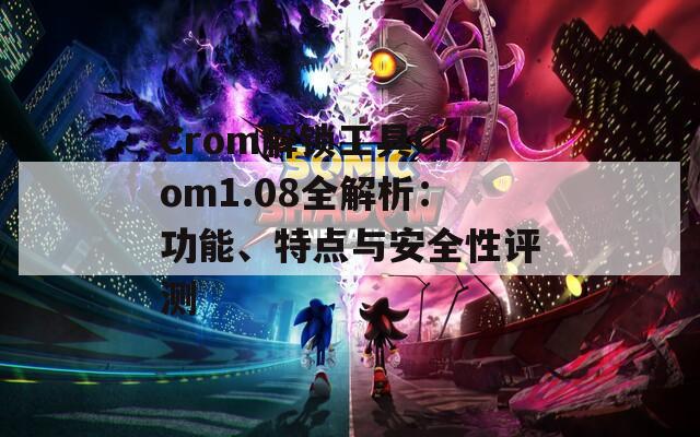 Crom解锁工具Crom1.08全解析：功能、特点与安全性评测