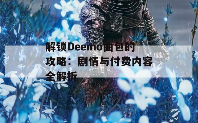 解锁Deemo曲包的攻略：剧情与付费内容全解析