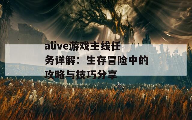 alive游戏主线任务详解：生存冒险中的攻略与技巧分享