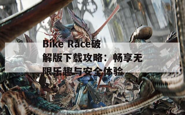 Bike Race破解版下载攻略：畅享无限乐趣与安全体验