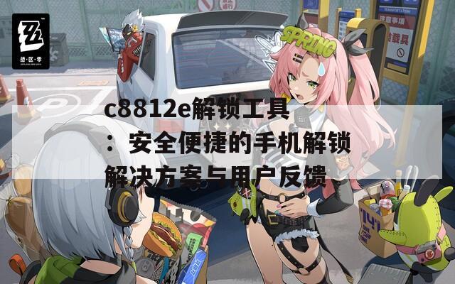 c8812e解锁工具：安全便捷的手机解锁解决方案与用户反馈