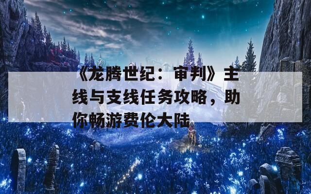 《龙腾世纪：审判》主线与支线任务攻略，助你畅游费伦大陆