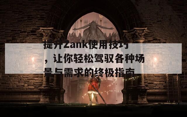 提升Zank使用技巧，让你轻松驾驭各种场景与需求的终极指南