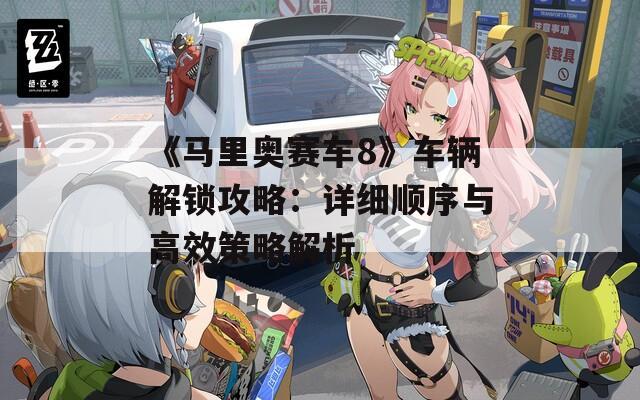 《马里奥赛车8》车辆解锁攻略：详细顺序与高效策略解析