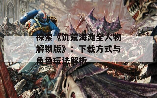 探索《饥荒海滩全人物解锁版》：下载方式与角色玩法解析