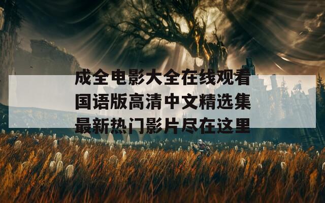 成全电影大全在线观看国语版高清中文精选集最新热门影片尽在这里