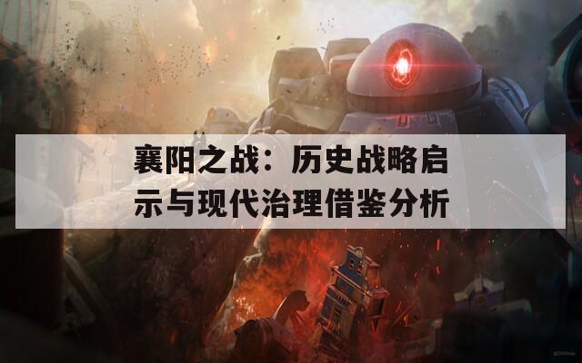 襄阳之战：历史战略启示与现代治理借鉴分析