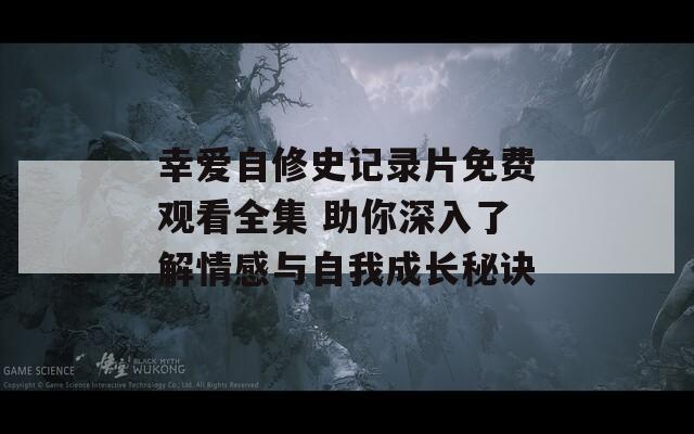 幸爱自修史记录片免费观看全集 助你深入了解情感与自我成长秘诀