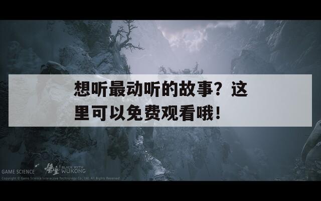 想听最动听的故事？这里可以免费观看哦！