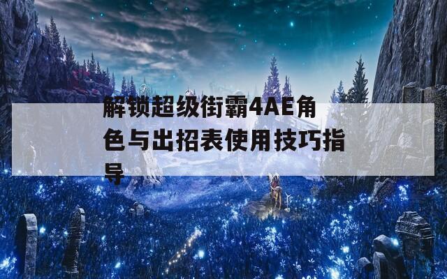 解锁超级街霸4AE角色与出招表使用技巧指导