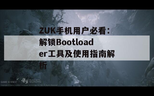 ZUK手机用户必看：解锁Bootloader工具及使用指南解析