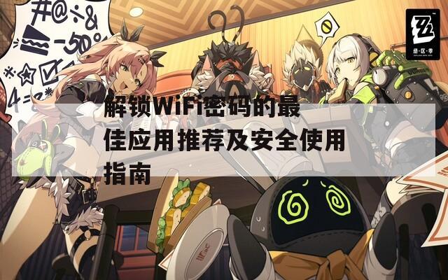 解锁WiFi密码的最佳应用推荐及安全使用指南