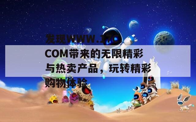 发现WWW.17C.COM带来的无限精彩与热卖产品，玩转精彩购物体验