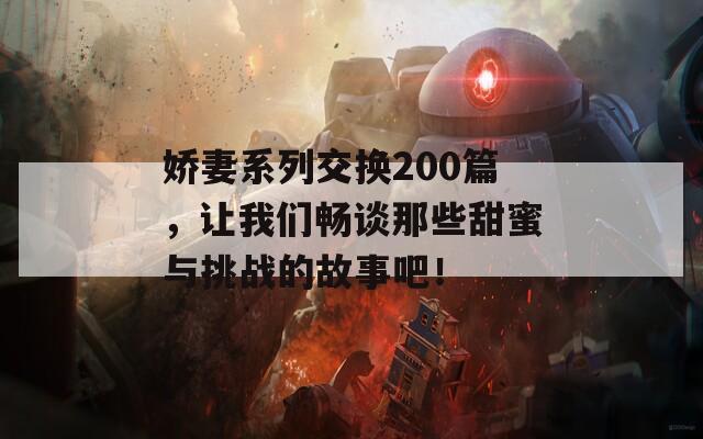 娇妻系列交换200篇，让我们畅谈那些甜蜜与挑战的故事吧！