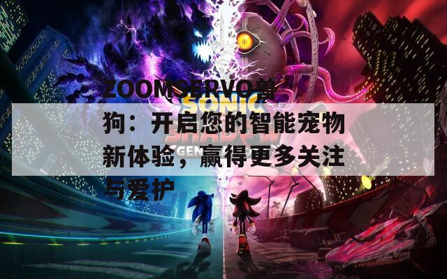 ZOOMSERVO兽狗：开启您的智能宠物新体验，赢得更多关注与爱护