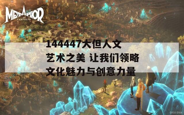 144447大但人文艺术之美 让我们领略文化魅力与创意力量