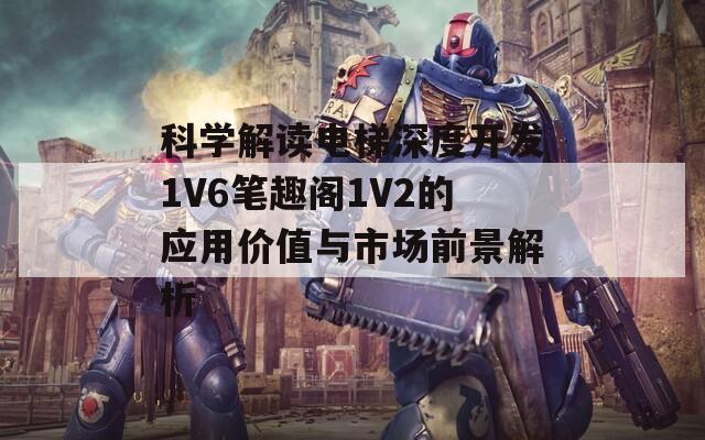 科学解读电梯深度开发1V6笔趣阁1V2的应用价值与市场前景解析