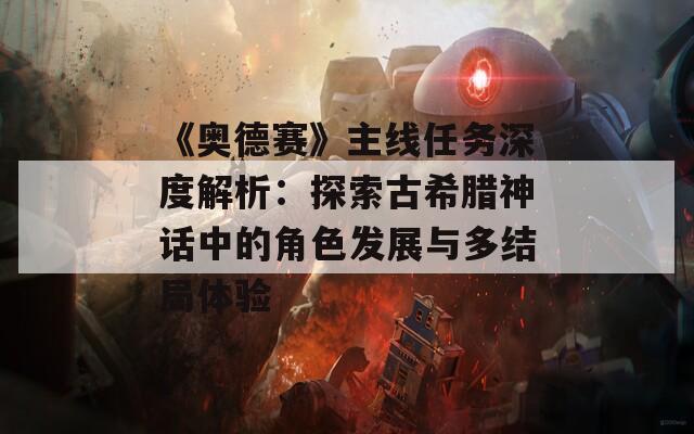 《奥德赛》主线任务深度解析：探索古希腊神话中的角色发展与多结局体验