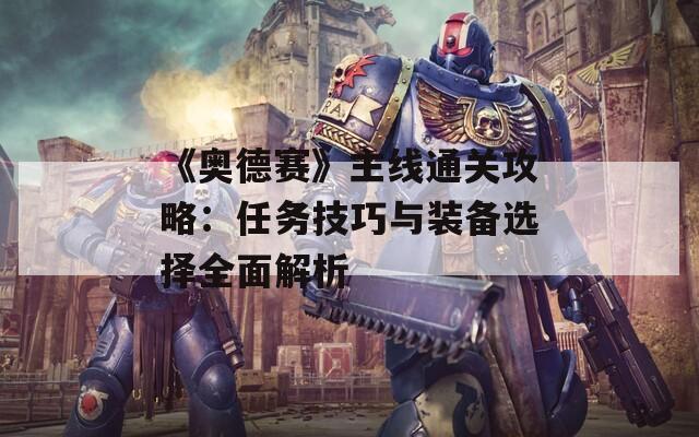 《奥德赛》主线通关攻略：任务技巧与装备选择全面解析