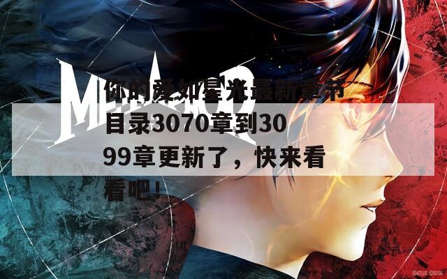 你的爱如星光最新章节目录3070章到3099章更新了，快来看看吧！