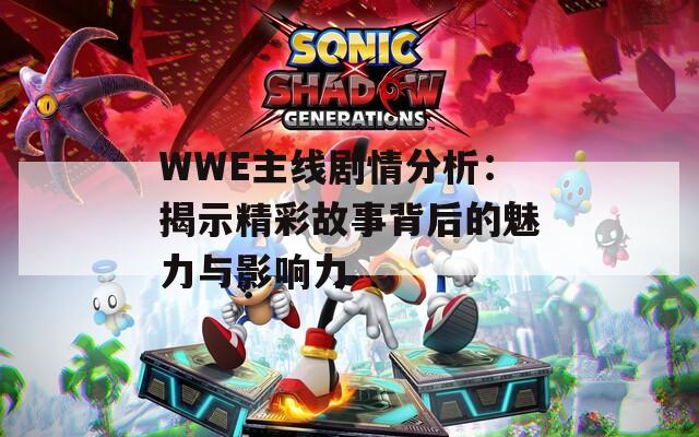 WWE主线剧情分析：揭示精彩故事背后的魅力与影响力