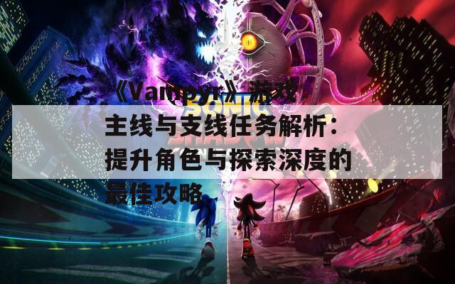 《Vampyr》游戏主线与支线任务解析：提升角色与探索深度的最佳攻略