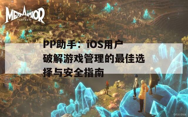 PP助手：iOS用户破解游戏管理的最佳选择与安全指南